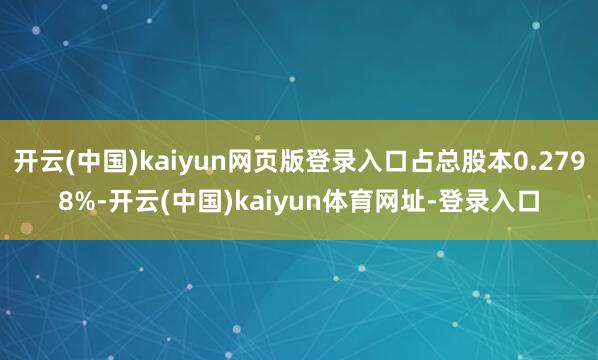 开云(中国)kaiyun网页版登录入口占总股本0.2798%-开云(中国)kaiyun体育网址-登录入口