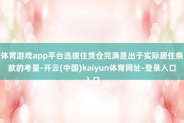 体育游戏app平台选拔住货仓完满是出于实际居住条款的考量-开云(中国)kaiyun体育网址-登录入口
